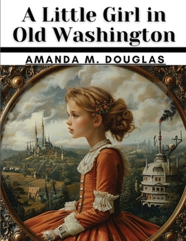 A Little Girl in Old Washington - Book #5 of the A Little Girl