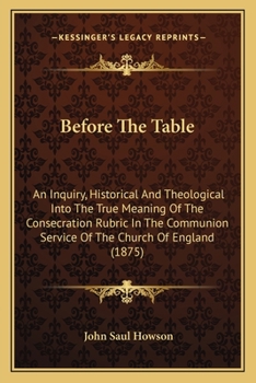 Paperback Before The Table: An Inquiry, Historical And Theological Into The True Meaning Of The Consecration Rubric In The Communion Service Of Th Book