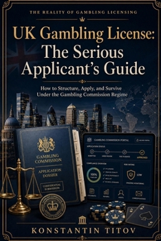 UK Gambling License: The Serious Applicant’s Guide: How to Structure, Apply, and Survive Under the Gambling Commission Regime (The Reality of Gambling Licensing)