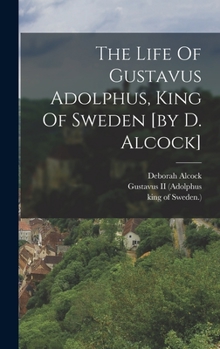 Hardcover The Life Of Gustavus Adolphus, King Of Sweden [by D. Alcock] Book