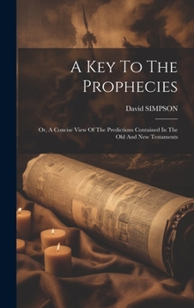 Hardcover A Key To The Prophecies: Or, A Concise View Of The Predictions Contained In The Old And New Testaments Book