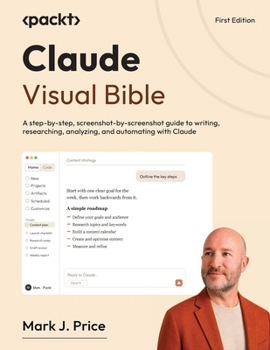 Claude Visual Bible: A step-by-step, screenshot-by-screenshot guide to writing, researching, analyzing, and automating with Claude