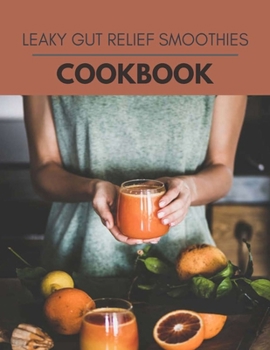 Leaky Gut Relief Smoothies Cookbook: Healthy Meal Recipes for Everyone Includes Meal Plan, Food List and Getting Started