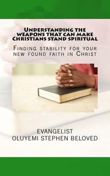 Understanding the weapons that can make Christians stand spiritual: Finding stability for your new found faith in Christ