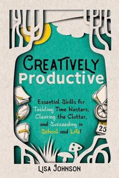 Paperback Creatively Productive: Essential Skills for Tackling Time Wasters, Clearing the Clutter and Succeeding in School and Life Book