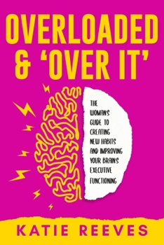 Paperback Overloaded and "Over it": The Woman's Guide to Creating New Habits and Improving Your Brain's Executive Functioning Book