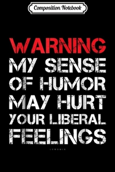Composition Notebook: Warning My Sense Of Humor May Hurt Your Liberal Feelings  Journal/Notebook Blank Lined Ruled 6x9 100 Pages