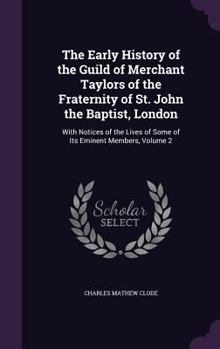 Hardcover The Early History of the Guild of Merchant Taylors of the Fraternity of St. John the Baptist, London: With Notices of the Lives of Some of Its Eminent Book