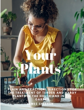 Paperback Your Plants - Plain and Practical Directions for the Treatment of Tender and Hardy Plants in the House and in the Garden Book