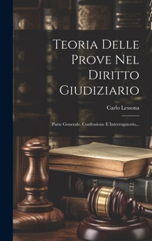 Hardcover Teoria Delle Prove Nel Diritto Giudiziario: Parte Generale. Confessione E Interrogatorio... [Italian] Book