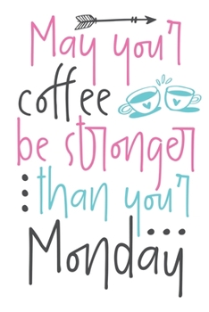 May Your Coffee Be Stronger Than Your Monday: Special Coffee Notebook Journal Diary for the black lovers - mug and cup, arrow, morning coffee