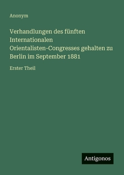 Verhandlungen des fünften Internationalen Orientalisten-Congresses gehalten zu Berlin im September 1881: Erster Theil (German Edition)