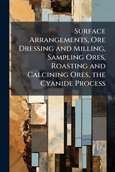 Paperback Surface Arrangements, Ore Dressing and Milling, Sampling Ores, Roasting and Calcining Ores, the Cyanide Process Book