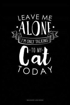 Paperback Leave Me Alone Im Only Talking to My Cat Today: Mileage Log Book
