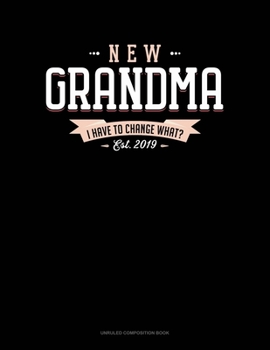 New Grandma Est. 2019 I Have To Change What?: Unruled Composition Book
