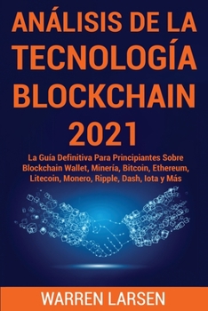 Paperback An?lisis de la Tecnolog?a Blockchain 2021: La Gu?a Definitiva Para Principiantes Sobre Blockchain Wallet, Miner?a, Bitcoin, Ethereum, Litecoin, Monero [Spanish] Book