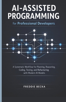 Paperback Ai-Assisted Programming for Professional Developers: A Systematic Workflow for Planning, Reasoning, Coding, Testing, and Refactoring with Modern AI Mo Book