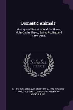 Domestic Animals: History and Description of the Horse, Mule, Cattle, Sheep, Swine, Poultry and Farm Dogs. with Directions for Their Management