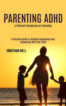 Paperback Parenting Adhd: A Different Perspective on Parenting (A Practical Guide to Building Cooperation and Connecting With Your Child) Book
