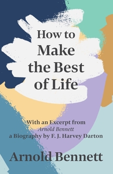 How to Make the Best of Life (Collected Works of Arnold Bennett : Vol 33)