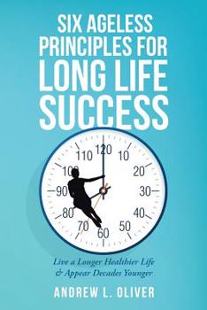 Paperback Six Ageless Principles for Long Life Success: Live a Longer Healthier Life & Appear Decades Younger Book