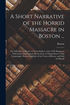 Paperback A Short Narrative of the Horrid Massacre in Boston ...: The Fifth Day of March, 1770, by Soldiers of the 29Th Regiment ... With Some Observations On t Book