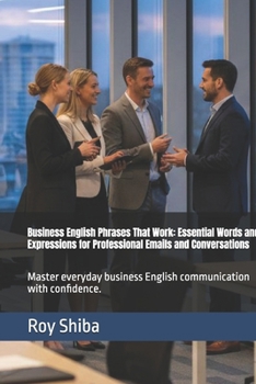 Business English Phrases That Work: Essential Words and Expressions for Professional Emails and Conversations: Master everyday business English ... with confidence. (Real-World English Series)