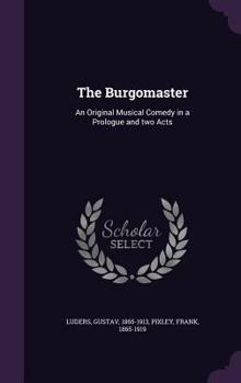 Hardcover The Burgomaster: An Original Musical Comedy in a Prologue and two Acts Book