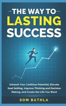 Paperback The Way to Lasting Success: Unleash Your Limitless Potential, Elevate Goal Setting, Improve Thinking and Decision Making, and Create the Life You Want Book