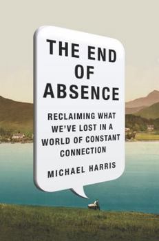 Hardcover The End of Absence: Reclaiming What We've Lost in a World of Constant Connection Book