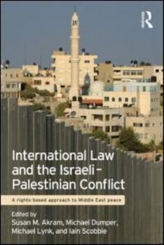 International Law and the Israeli-Palestinian Conflict: A Rights-Based Approach to Middle East Peace