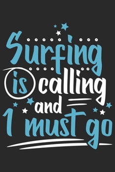 Surfing Is Calling And I Must Go: Funny Cool Surfer Journal | Notebook | Workbook | Diary | Planner-6x9 - 120 Dot Grid Pages Cute Gift For Surfers, Surf Instructors, Surfing Enthusiasts