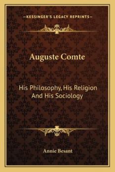 Auguste Comte: His Philosophy, His Religion And His Sociology