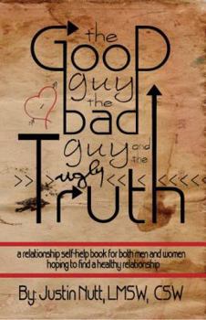 Paperback The Good Guy, the Bad Guy, and the Ugly Truth: A Relationship Self-Help Book for Both Men and Women Hoping to Find Healthy Relationships Book