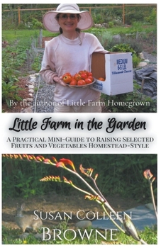 Paperback Little Farm in the Garden: A Practical Mini-Guide to Raising Selected Fruits and Vegetables Homestead-Style Book