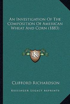 Paperback An Investigation Of The Composition Of American Wheat And Corn (1883) Book