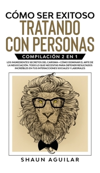 Hardcover C?mo ser Exitoso Tratando con Personas: Compilaci?n 2 en 1 - Los Ingredientes Secretos del Carisma + C?mo Dominar el Arte de la Negociaci?n. Todo lo q [Spanish] Book