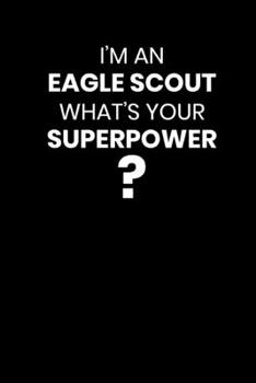 I Am An Eagle Scout What's Your Superpower?: Blank Lined Notebook Journal Appreciation & Thank You Gift for An Eagle Scout (Motivational Notebook Series)