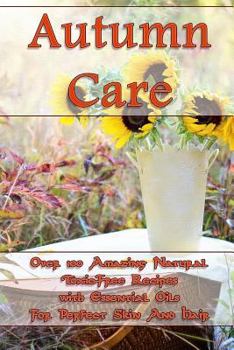 Paperback Autumn Care: Over 100 Amazing Natural Toxic-Free Recipes with Essential Oils For Perfect Skin And Hair: (Essential Oils, Skin Care, Book