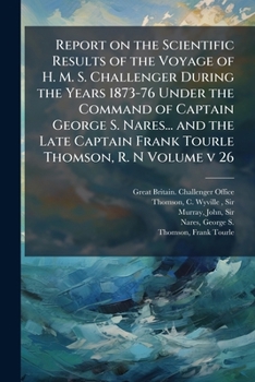 Report on the scientific results of the voyage of H. M. S. Challenger during the years 1873-76 under the command of Captain George S. Nares... and the ... Frank Tourle Thomson, R. N Volume v 26