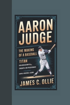 Paperback Aaron Judge: The Making of a Baseball Titan, How Dedication, Strength, and Perseverance Shaped a Baseball Legend Book