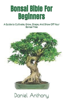 Paperback Bonsai Bible For Beginners: A Guide to Cultivate, Grow, Shape, And Show Off Your Bonsai Tree Book