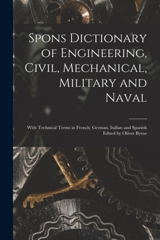 Paperback Spons Dictionary of Engineering, Civil, Mechanical, Military and Naval; With Technical Terms in French, German, Italian and Spanish Edited by Oliver B Book