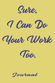 Sure, I Can Do Your Work Too, best gift Birthday/Valentine's Day/Anniversary for friendS , FAMILY. Notebook , Journal to Write Funny Ideas for your ... 120 pages, 6x9 , soft Cover , matte finish