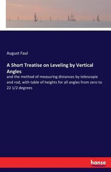 Paperback A Short Treatise on Leveling by Vertical Angles: and the method of measuring distances by telescopie and rod, with table of heights for all angles fro Book