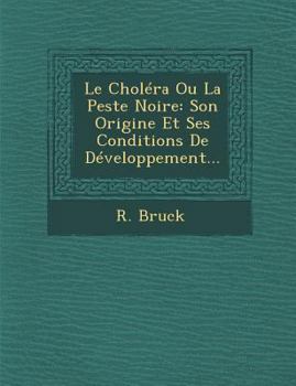 Le Cholera Ou La Peste Noire: Son Origine Et Ses Conditions de Developpement...