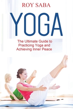 Paperback Yoga: The Ultimate Guide to Practicing Yoga and Achieving Inner Peace Book