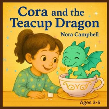 Cora and the Teacup Dragon: A magical friendship, a tiny dragon, and a teacup full of wonder| Ages 3–5