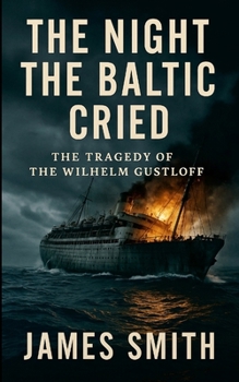 The Night the Baltic Cried: The Tragedy of the Wilhelm Gustloff