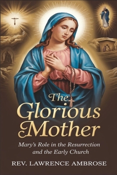 THE GLORIOUS MOTHER: Mary’s Role in the Resurrection and the Early Church